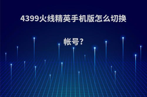 4399火线精英手机版怎么切换帐号?