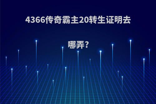 4366传奇霸主20转生证明去哪弄?
