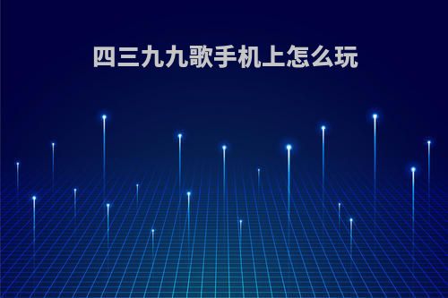 四三九九歌手机上怎么玩