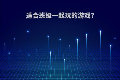 适合班级一起玩的游戏?
