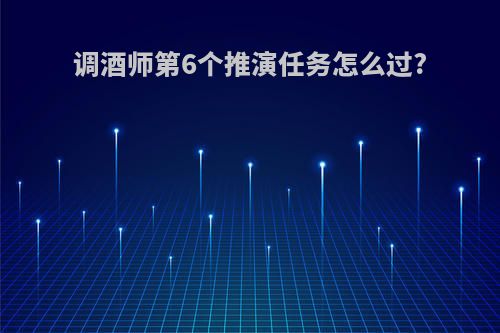 调酒师第6个推演任务怎么过?