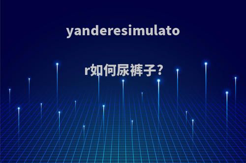yanderesimulator如何尿裤子?