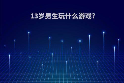 13岁男生玩什么游戏?