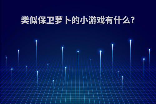 类似保卫萝卜的小游戏有什么?