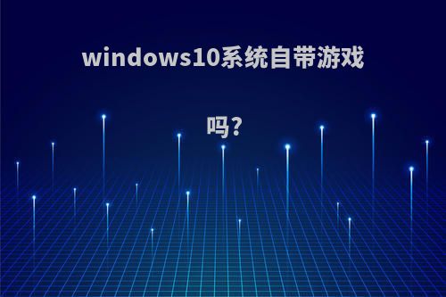 windows10系统自带游戏吗?