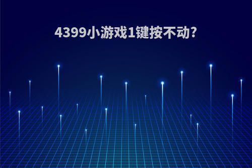 4399小游戏1键按不动?