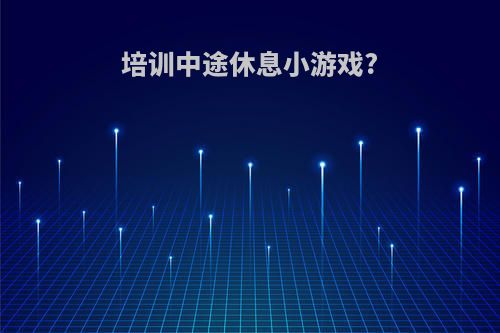 培训中途休息小游戏?