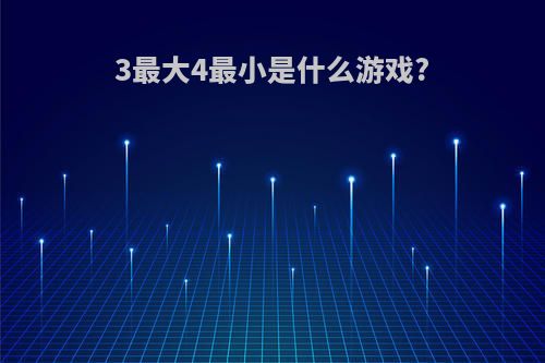 3最大4最小是什么游戏?