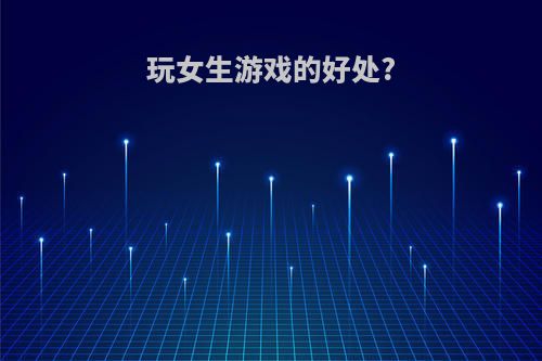 玩女生游戏的好处?