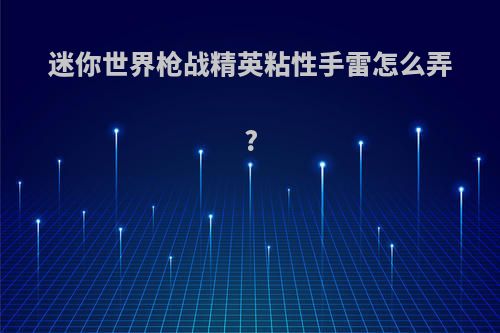 迷你世界枪战精英粘性手雷怎么弄?