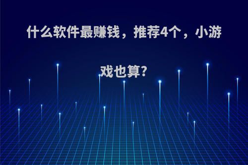 什么软件最赚钱，推荐4个，小游戏也算?