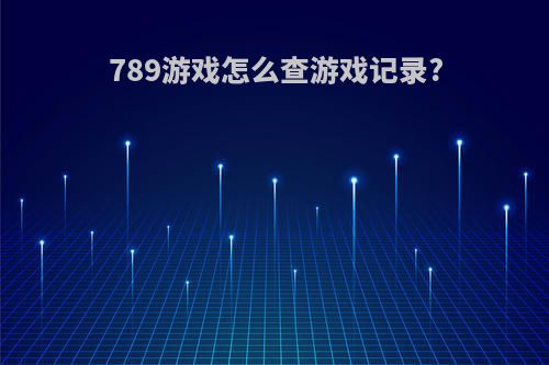 789游戏怎么查游戏记录?
