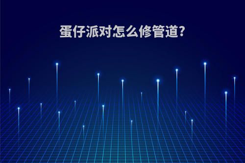 蛋仔派对怎么修管道?