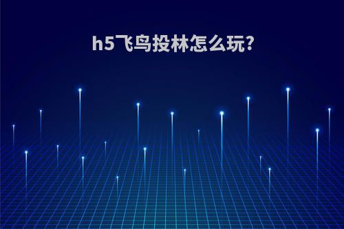 h5飞鸟投林怎么玩?