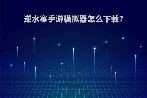 逆水寒手游模拟器怎么下载?
