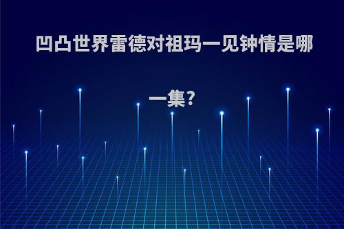 凹凸世界雷德对祖玛一见钟情是哪一集?