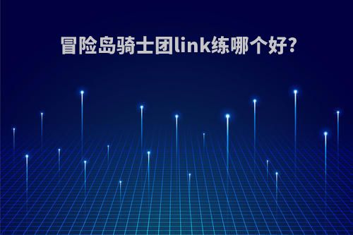 冒险岛骑士团link练哪个好?