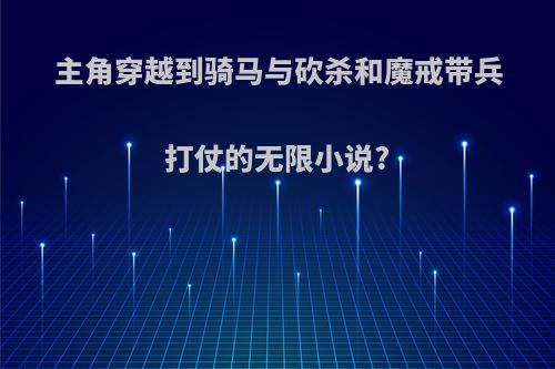 主角穿越到骑马与砍杀和魔戒带兵打仗的无限小说?