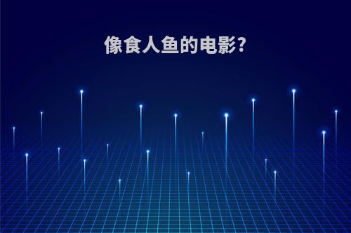 像食人鱼的电影?