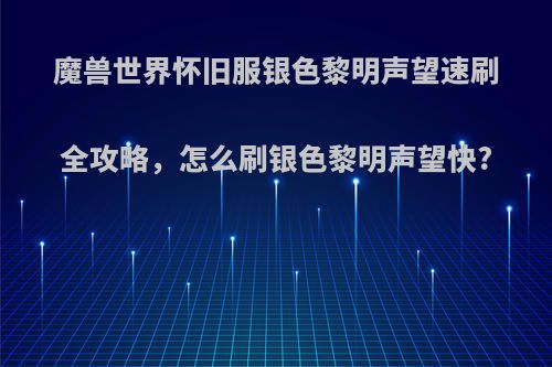 魔兽世界怀旧服银色黎明声望速刷全攻略，怎么刷银色黎明声望快?