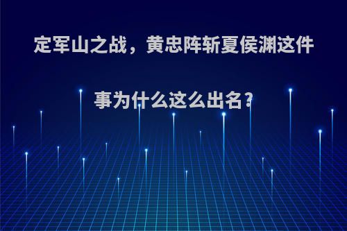 定军山之战，黄忠阵斩夏侯渊这件事为什么这么出名?