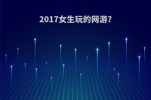 2017女生玩的网游?