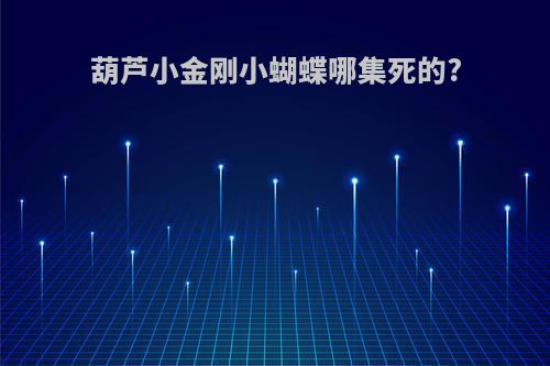 葫芦小金刚小蝴蝶哪集死的?