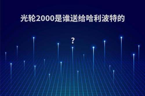 光轮2000是谁送给哈利波特的?
