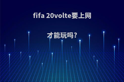 fifa 20volte要上网才能玩吗?