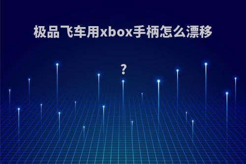 极品飞车用xbox手柄怎么漂移?