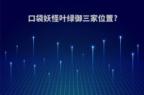 口袋妖怪叶绿御三家位置?