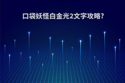 口袋妖怪白金光2文字攻略?