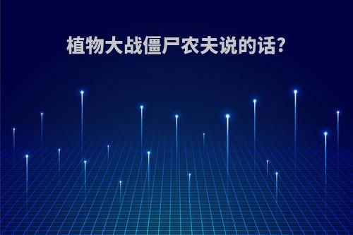 植物大战僵尸农夫说的话?