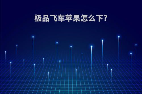 极品飞车苹果怎么下?