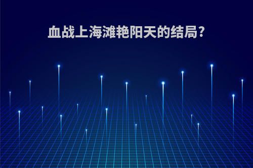 血战上海滩艳阳天的结局?