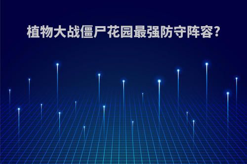 植物大战僵尸花园最强防守阵容?