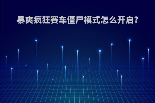 暴爽疯狂赛车僵尸模式怎么开启?