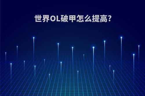 世界OL破甲怎么提高?