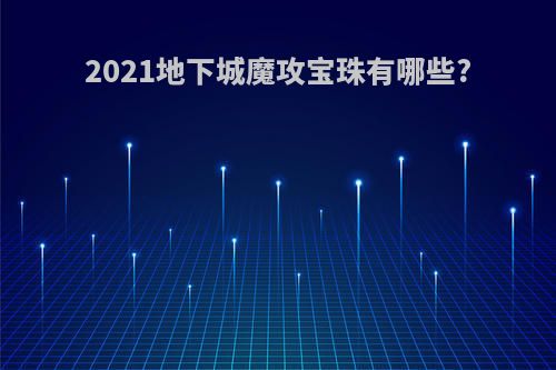 2021地下城魔攻宝珠有哪些?