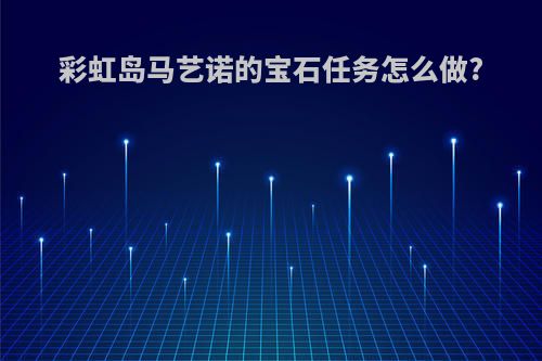 彩虹岛马艺诺的宝石任务怎么做?