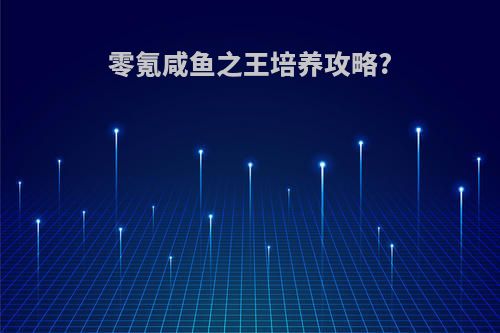 零氪咸鱼之王培养攻略?