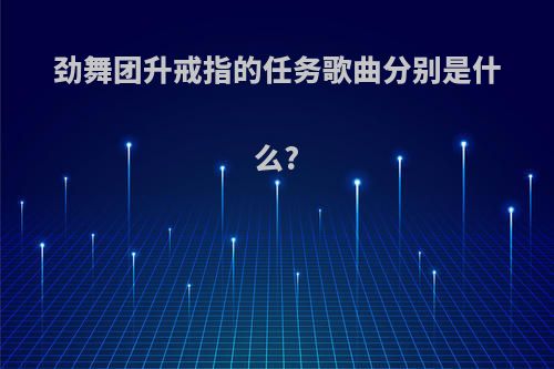 劲舞团升戒指的任务歌曲分别是什么?