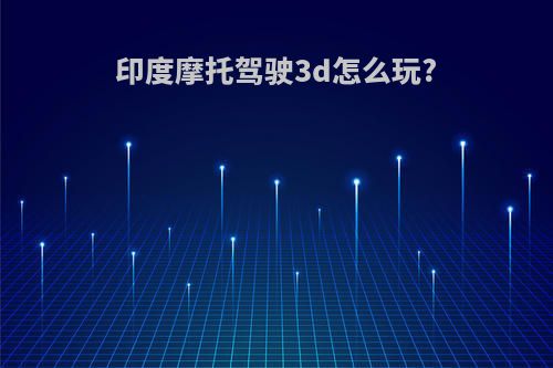 印度摩托驾驶3d怎么玩?