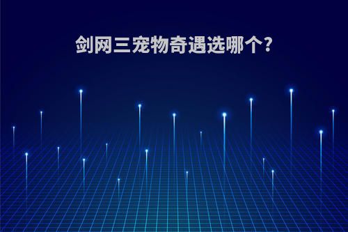 剑网三宠物奇遇选哪个?