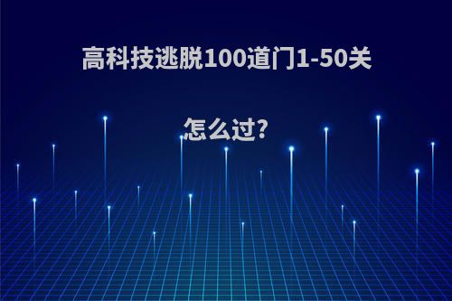 高科技逃脱100道门1-50关怎么过?