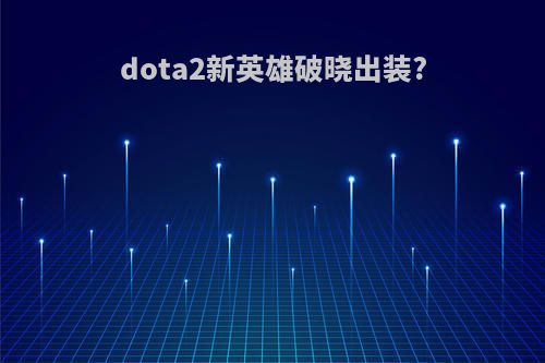 dota2新英雄破晓出装?