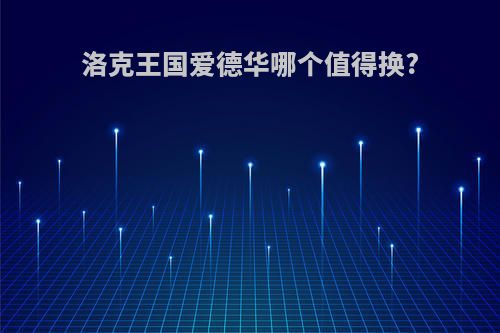 洛克王国爱德华哪个值得换?