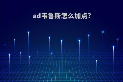 ad韦鲁斯怎么加点?