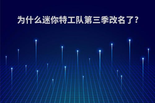 为什么迷你特工队第三季改名了?