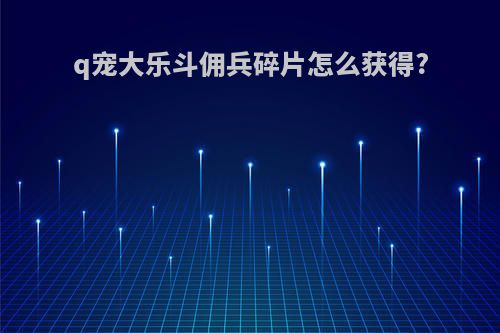 q宠大乐斗佣兵碎片怎么获得?